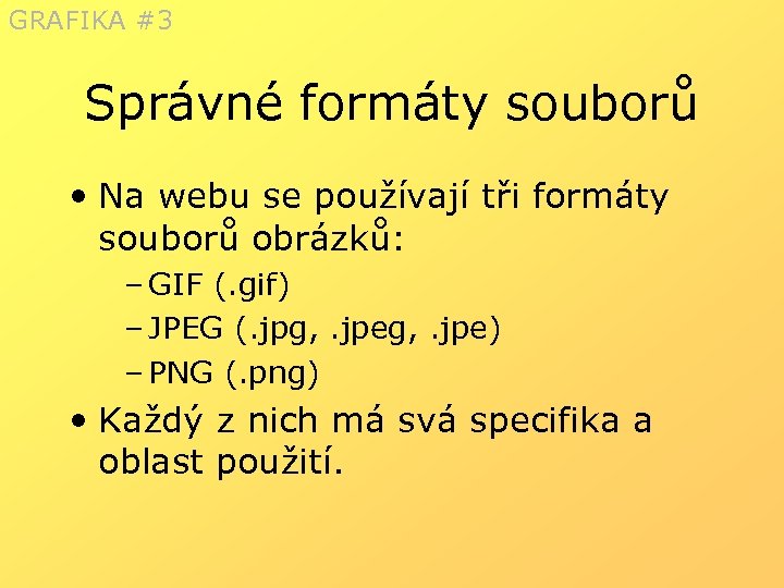 GRAFIKA #3 Správné formáty souborů • Na webu se používají tři formáty souborů obrázků: