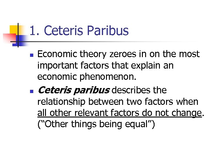 1. Ceteris Paribus n n Economic theory zeroes in on the most important factors
