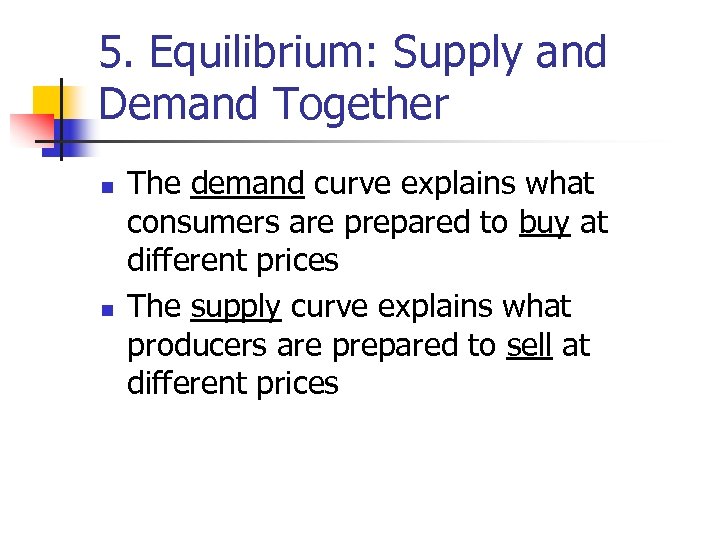 5. Equilibrium: Supply and Demand Together n n The demand curve explains what consumers