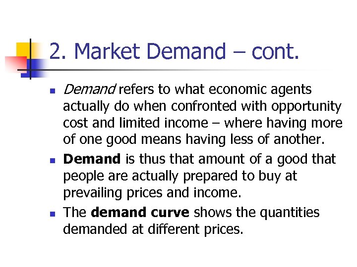2. Market Demand – cont. n n n Demand refers to what economic agents