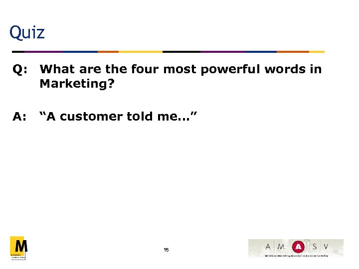 Quiz Q: What are the four most powerful words in Marketing? A: “A customer