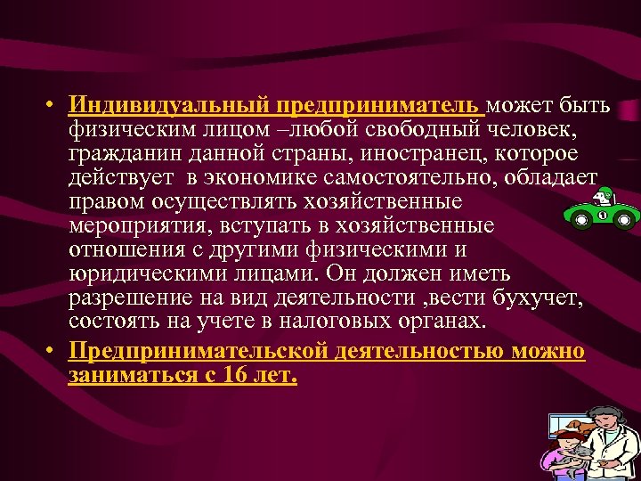  • Индивидуальный предприниматель может быть физическим лицом –любой свободный человек, гражданин данной страны,