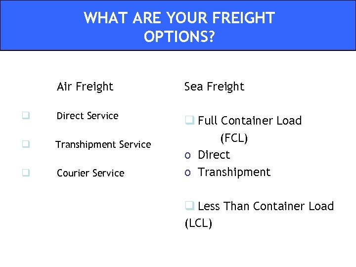 WHAT ARE YOUR FREIGHT OPTIONS? Air Freight Sea Freight q Direct Service q Transhipment