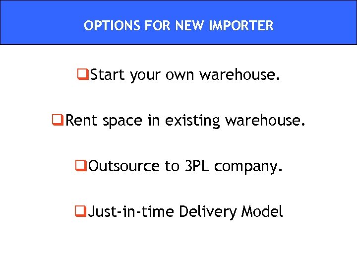 OPTIONS FOR NEW IMPORTER q. Start your own warehouse. q. Rent space in existing