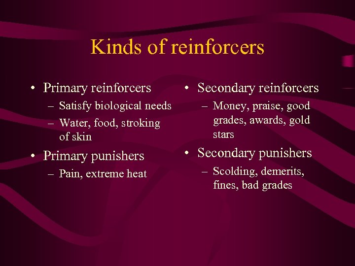 Kinds of reinforcers • Primary reinforcers – Satisfy biological needs – Water, food, stroking
