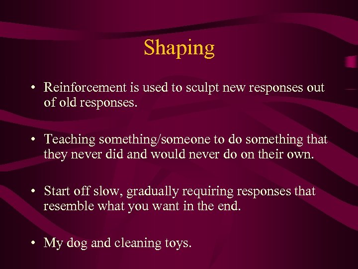 Shaping • Reinforcement is used to sculpt new responses out of old responses. •