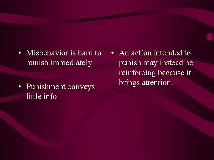  • Misbehavior is hard to punish immediately • Punishment conveys little info •