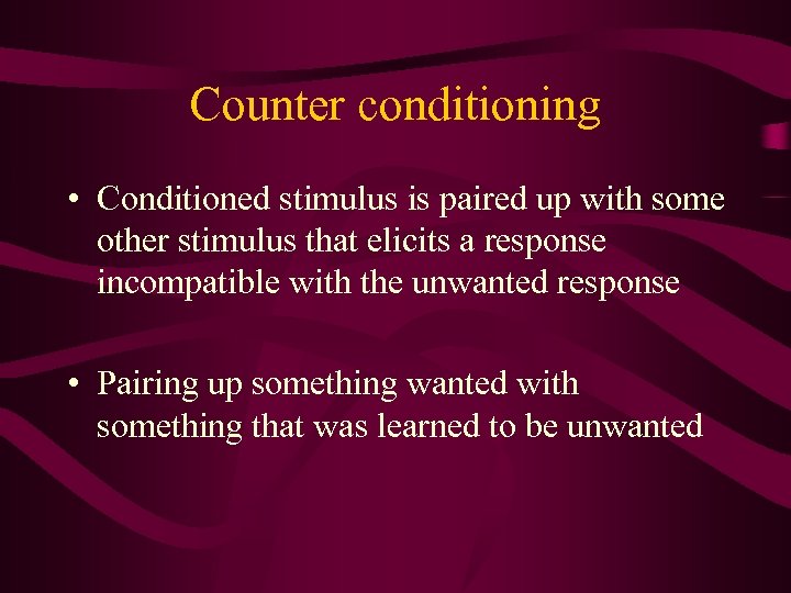 Counter conditioning • Conditioned stimulus is paired up with some other stimulus that elicits