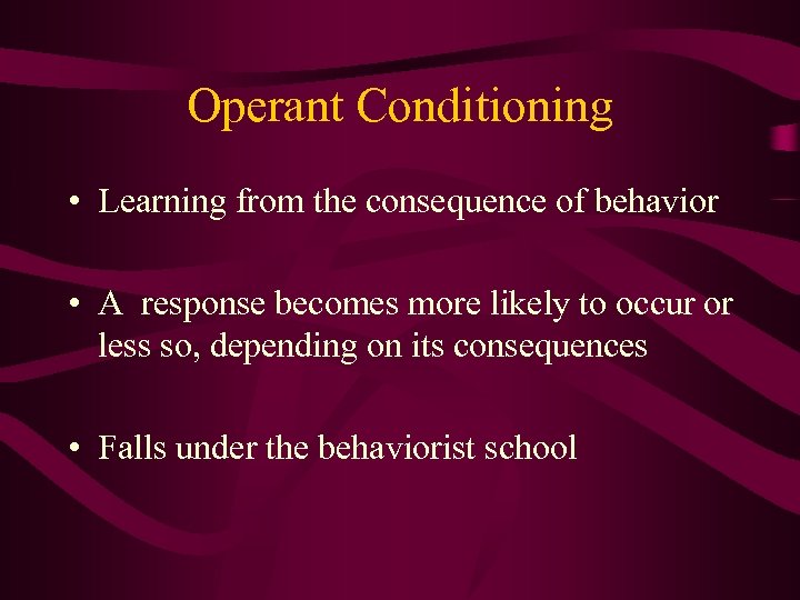 Operant Conditioning • Learning from the consequence of behavior • A response becomes more