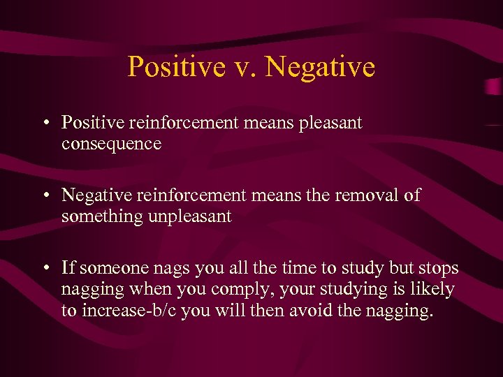 Positive v. Negative • Positive reinforcement means pleasant consequence • Negative reinforcement means the