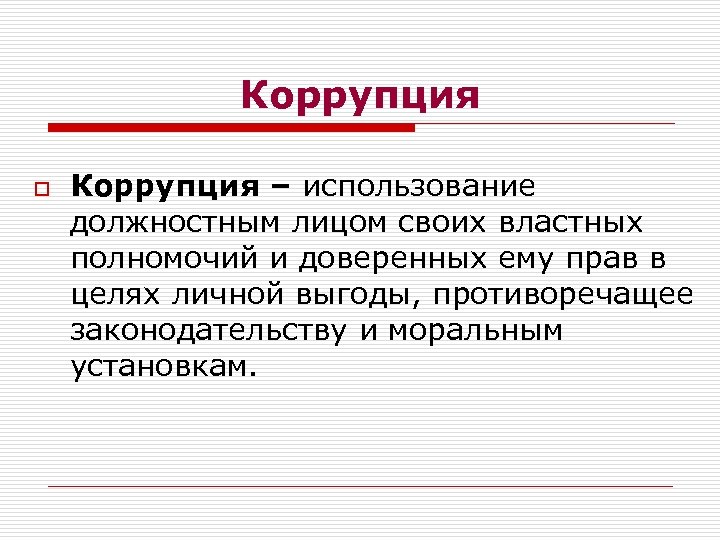 Коррупция o Коррупция – использование должностным лицом своих властных полномочий и доверенных ему прав