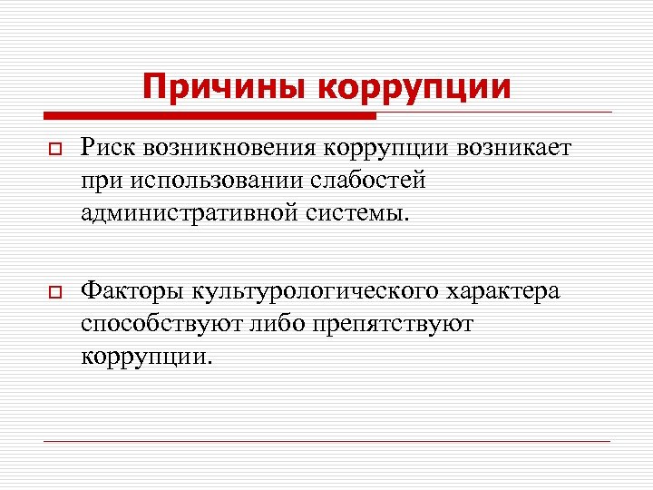 Причины коррупции o Риск возникновения коррупции возникает при использовании слабостей административной системы. o Факторы