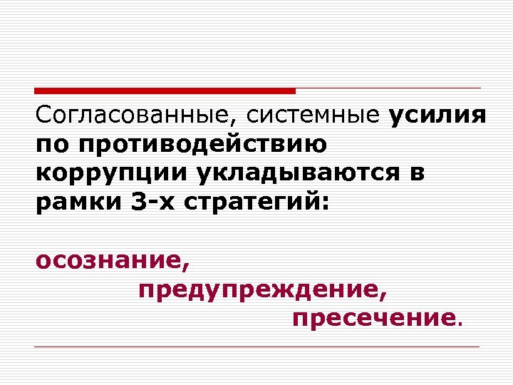 Согласованные, системные усилия по противодействию коррупции укладываются в рамки 3 -х стратегий: осознание, предупреждение,