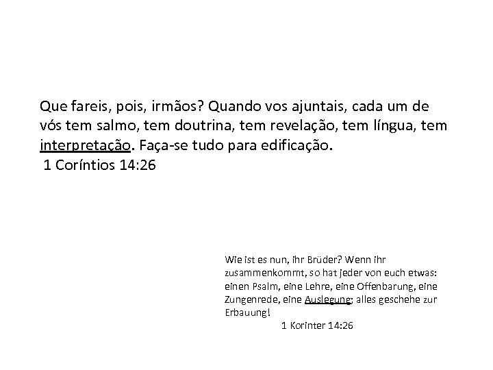 Que fareis, pois, irmãos? Quando vos ajuntais, cada um de vós tem salmo, tem
