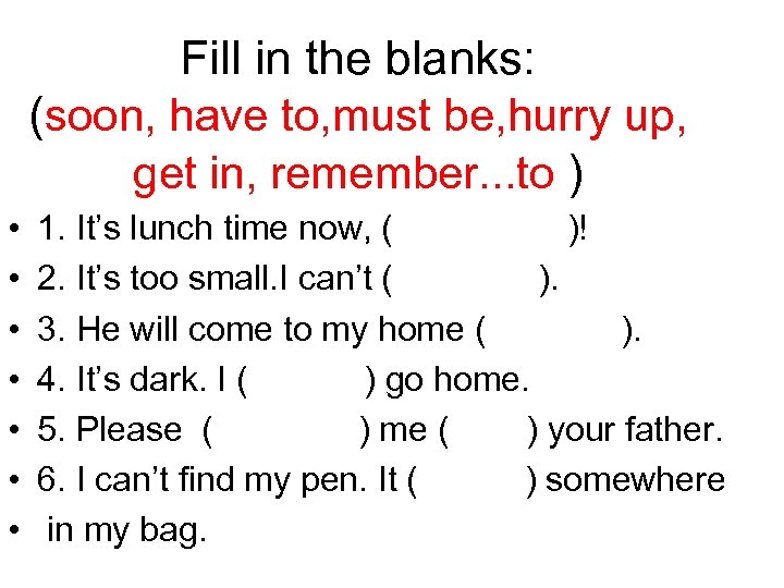 Fill in the blanks: (soon, have to, must be, hurry up, get in, remember.