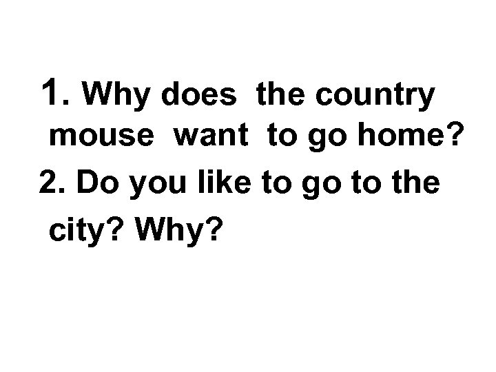 1. Why does the country mouse want to go home? 2. Do you like