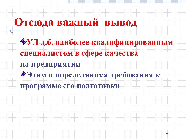 Отсюда важный вывод УЛ д. б. наиболее квалифицированным специалистом в сфере качества на предприятии