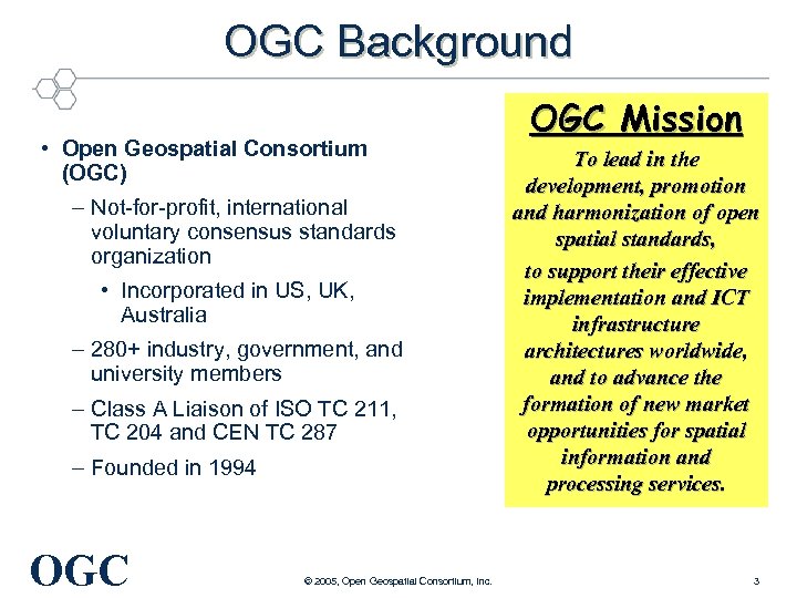 OGC Background • Open Geospatial Consortium (OGC) – Not-for-profit, international voluntary consensus standards organization