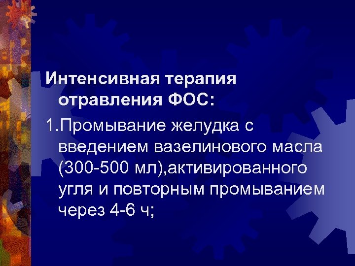 Интенсивная терапия отравления ФОС: 1. Промывание желудка с введением вазелинового масла (300 -500 мл),