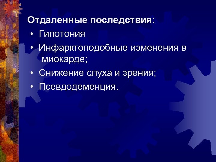 Отдаленные последствия: • Гипотония • Инфарктоподобные изменения в миокарде; • Снижение слуха и зрения;