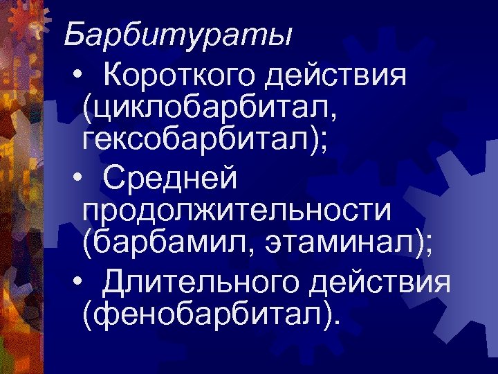Барбитураты • Короткого действия (циклобарбитал, гексобарбитал); • Средней продолжительности (барбамил, этаминал); • Длительного действия