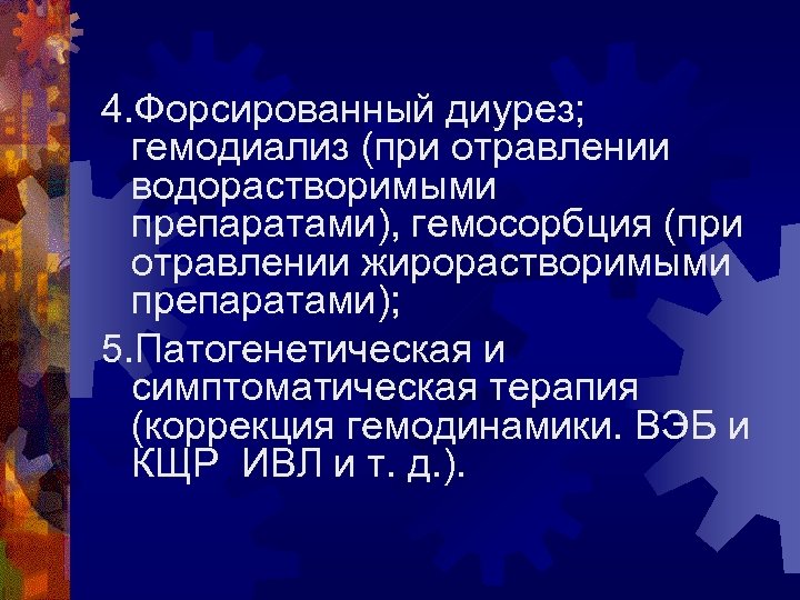 4. Форсированный диурез; гемодиализ (при отравлении водорастворимыми препаратами), гемосорбция (при отравлении жирорастворимыми препаратами); 5.