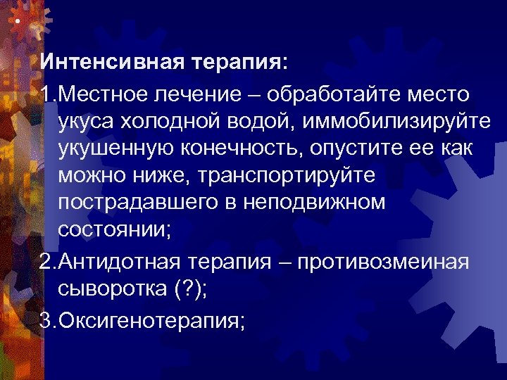  • Интенсивная терапия: 1. Местное лечение – обработайте место укуса холодной водой, иммобилизируйте