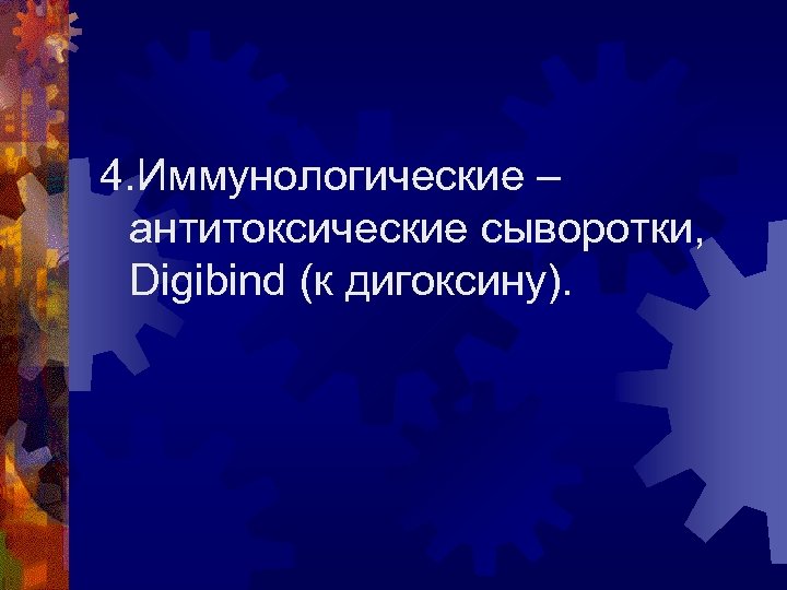 4. Иммунологические – антитоксические сыворотки, Digibind (к дигоксину). 
