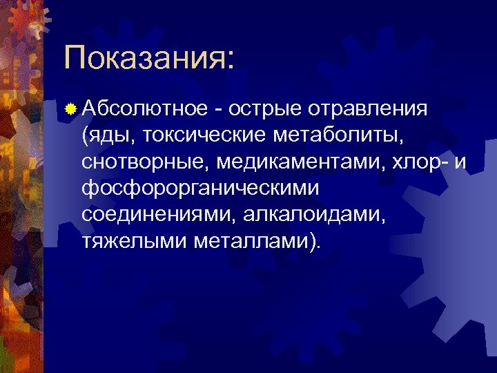 Показания: ® Абсолютное - острые отравления (яды, токсические метаболиты, снотворные, медикаментами, хлор- и фосфорорганическими