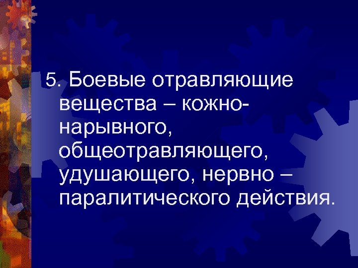 5. Боевые отравляющие вещества – кожнонарывного, общеотравляющего, удушающего, нервно – паралитического действия. 
