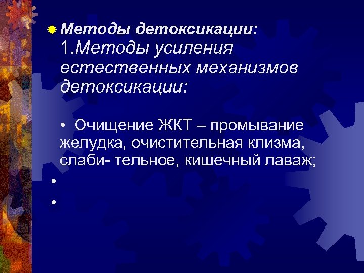® Методы детоксикации: 1. Методы усиления естественных механизмов детоксикации: • Очищение ЖКТ – промывание