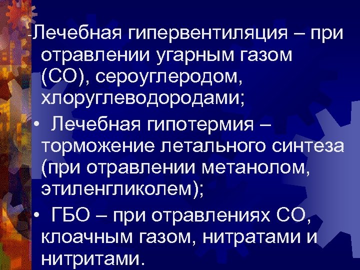 -Лечебная гипервентиляция – при отравлении угарным газом (СО), сероуглеродом, хлоруглеводородами; • Лечебная гипотермия –