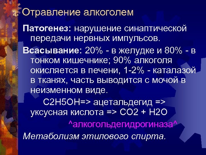 2. Отравление алкоголем Патогенез: нарушение синаптической передачи нервных импульсов. Всасывание: 20% - в желудке