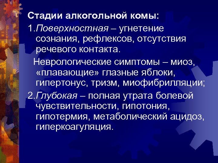 Стадии алкогольной комы: 1. Поверхностная – угнетение сознания, рефлексов, отсутствия речевого контакта. Неврологические симптомы