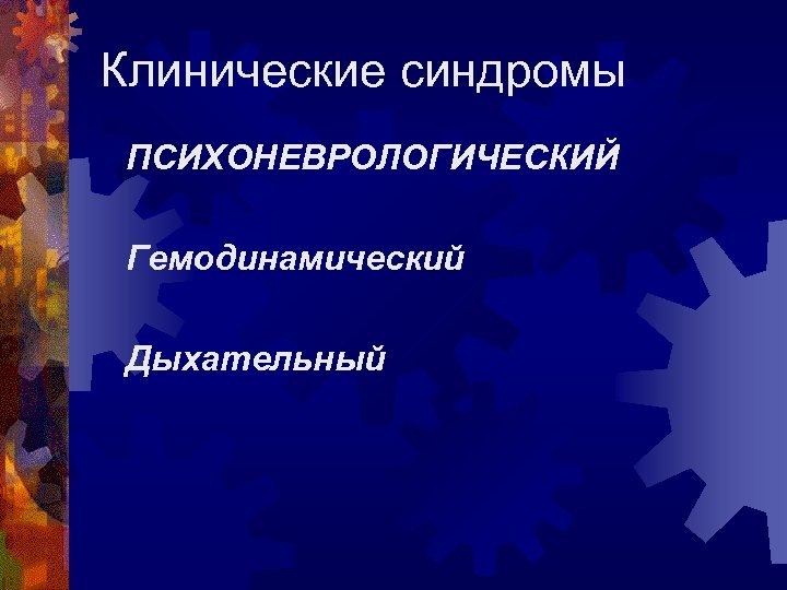 Клинические синдромы ПСИХОНЕВРОЛОГИЧЕСКИЙ Гемодинамический Дыхательный 
