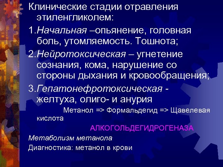 Клинические стадии отравления этиленгликолем: 1. Начальная –опьянение, головная боль, утомляемость. Тошнота; 2. Нейротоксическая –