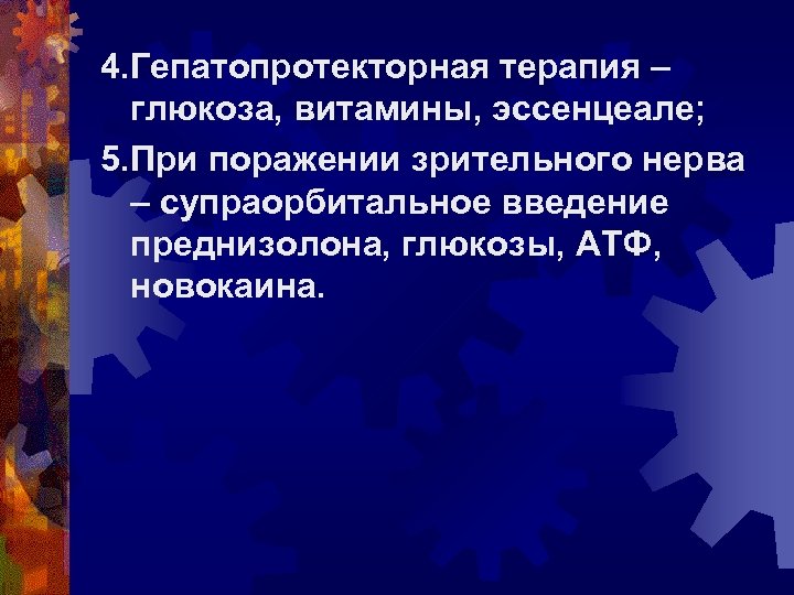 4. Гепатопротекторная терапия – глюкоза, витамины, эссенцеале; 5. При поражении зрительного нерва – супраорбитальное