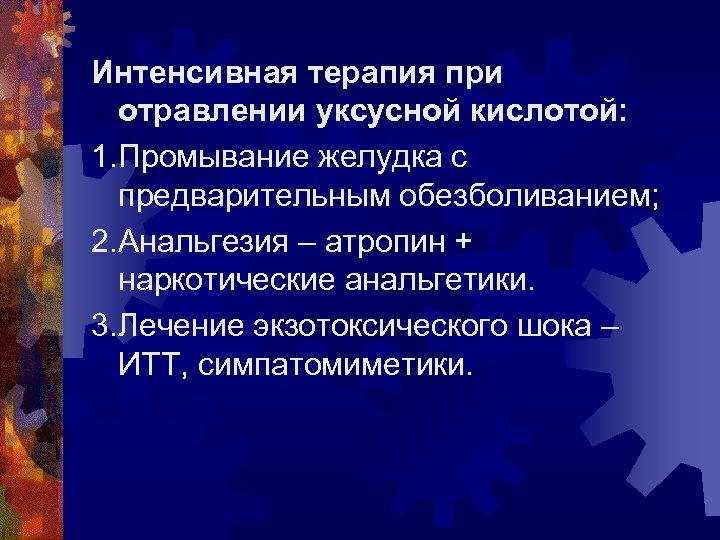 Интенсивная терапия при отравлении уксусной кислотой: 1. Промывание желудка с предварительным обезболиванием; 2. Анальгезия