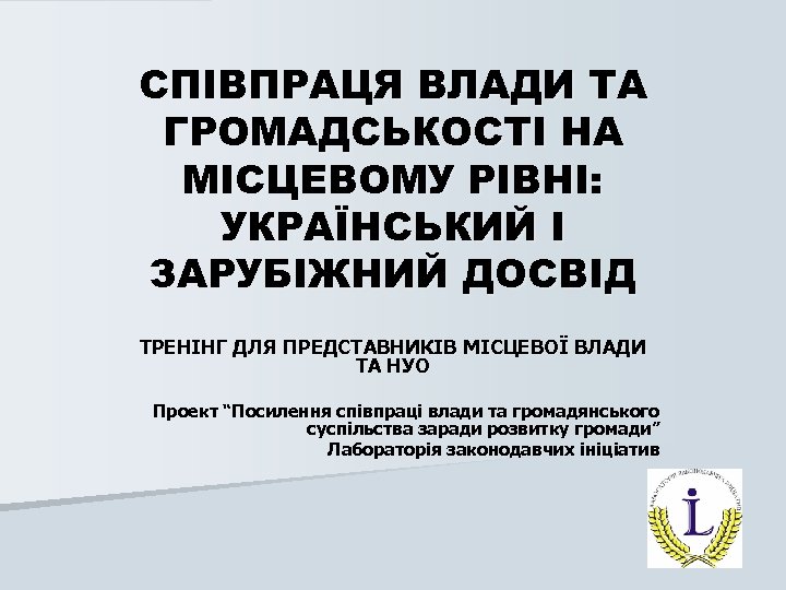 СПІВПРАЦЯ ВЛАДИ ТА ГРОМАДСЬКОСТІ НА МІСЦЕВОМУ РІВНІ: УКРАЇНСЬКИЙ І ЗАРУБІЖНИЙ ДОСВІД ТРЕНІНГ ДЛЯ ПРЕДСТАВНИКІВ