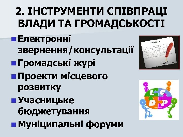 2. ІНСТРУМЕНТИ СПІВПРАЦІ ВЛАДИ ТА ГРОМАДСЬКОСТІ n Електронні звернення/консультації n Громадські журі n Проекти