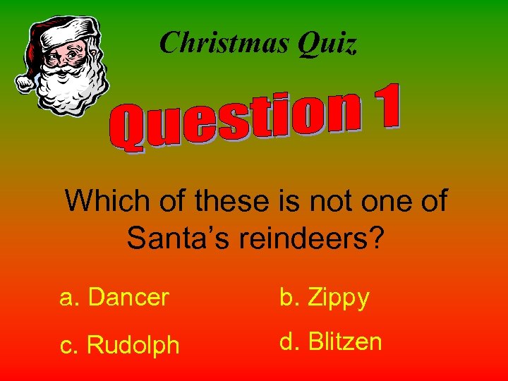 Christmas Quiz Which of these is not one of Santa’s reindeers? a. Dancer b.