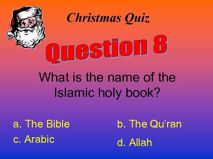 Christmas Quiz What is the name of the Islamic holy book? a. The Bible
