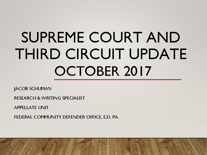 SUPREME COURT AND THIRD CIRCUIT UPDATE OCTOBER 2017 JACOB SCHUMAN RESEARCH & WRITING SPECIALIST