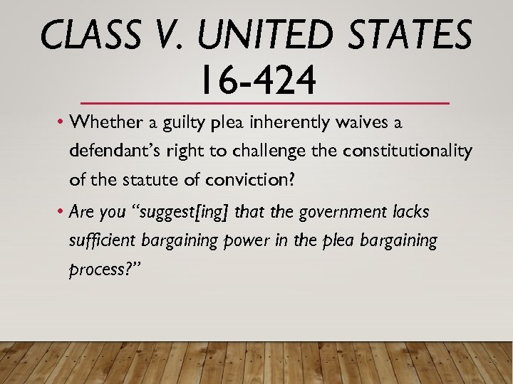 CLASS V. UNITED STATES 16 -424 • Whether a guilty plea inherently waives a