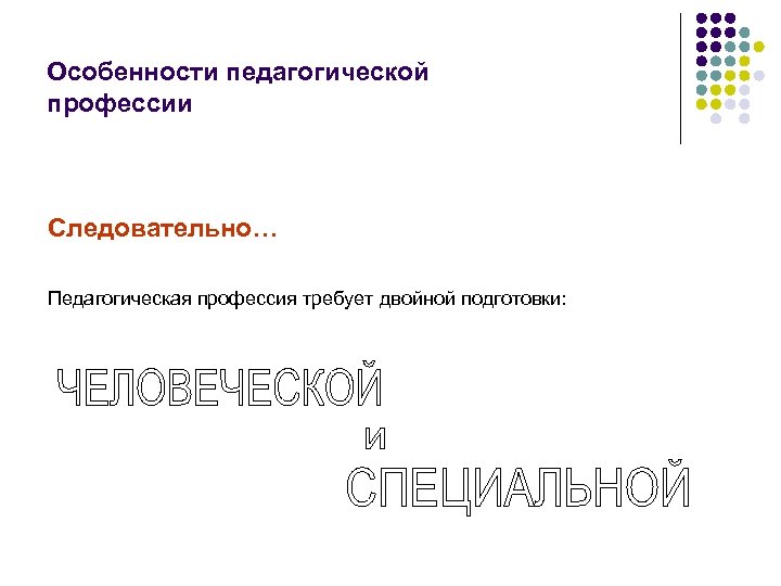 Особенности педагогической профессии Следовательно… Педагогическая профессия требует двойной подготовки: 