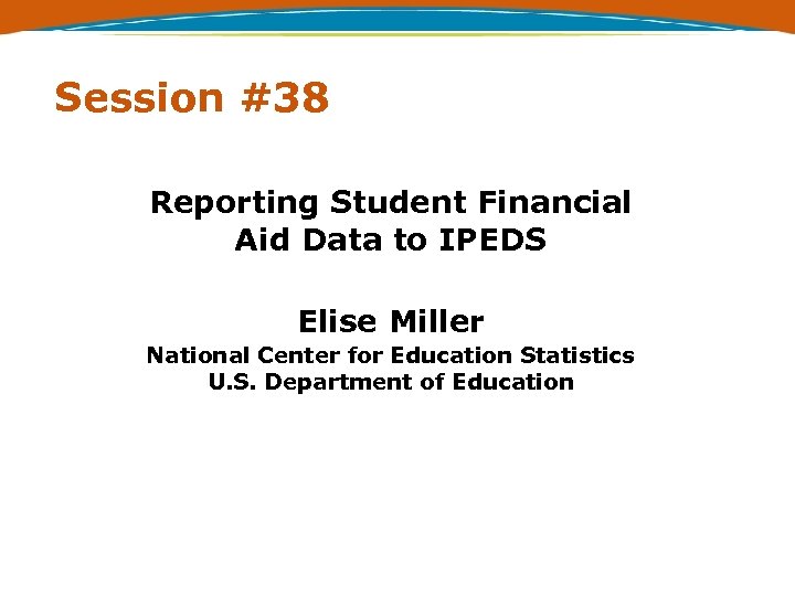 Session #38 Reporting Student Financial Aid Data to IPEDS Elise Miller National Center for