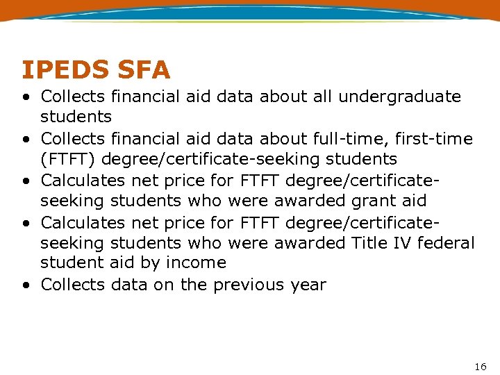 IPEDS SFA • Collects financial aid data about all undergraduate students • Collects financial