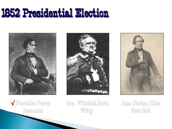 1852 Presidential Election √ Franklin Pierce Democrat Gen. Winfield Scott Whig John Parker Hale