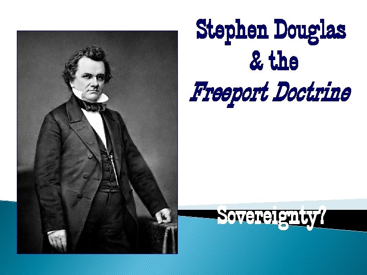 Stephen Douglas & the Freeport Doctrine Popular Sovereignty? 