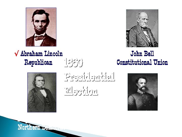 √ Abraham Lincoln Republican 1860 Presidential Election Stephen A. Douglas Northern Democrat John Bell